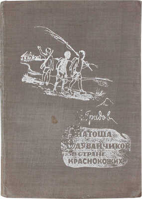 Градов Г. Антоша Одуванчиков в стране краснокожих. Повесть для ребят ст. возраста / Рис. А. Короткина; Центр. совет Союза воинствующих безбожников СССР. М., 1933.
